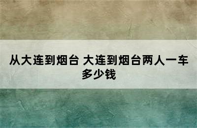 从大连到烟台 大连到烟台两人一车多少钱